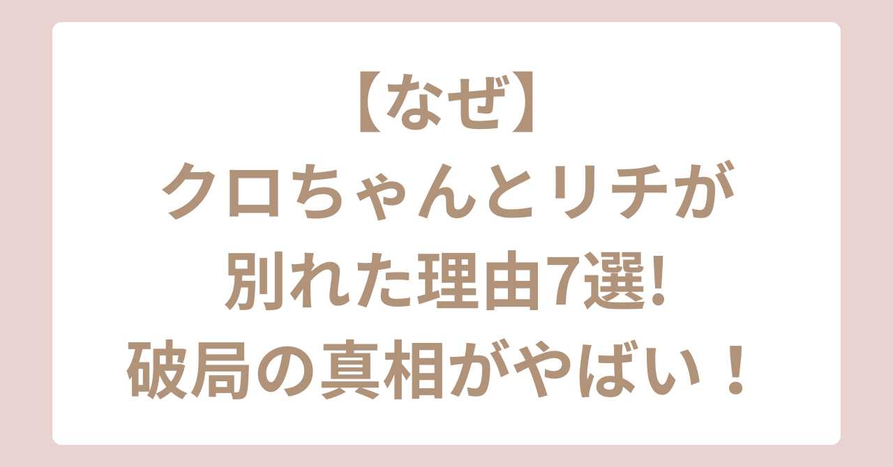 クロちゃんとリチが別れた理由７選